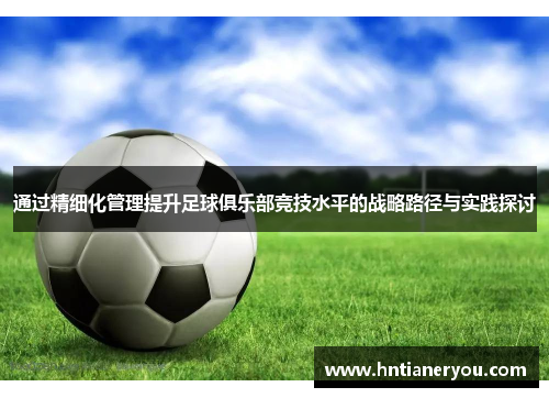 通过精细化管理提升足球俱乐部竞技水平的战略路径与实践探讨